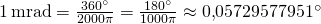Rendered by QuickLaTeX.com 1\,\mathrm{mrad} = \frac {360^\circ} {2000 \pi} = \frac {180^\circ} {1000 \pi} \approx 0{,}05729577951^\circ