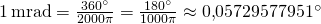 1\,\mathrm{mrad} = \frac {360^\circ} {2000 \pi} = \frac {180^\circ} {1000 \pi} \approx 0{,}05729577951^\circ