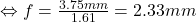 \Leftrightarrow f = \frac{3.75mm}{1.61} = 2.33mm