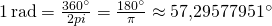 1\,\mathrm{rad} = \frac {360^\circ} {2 pi} = \frac {180^\circ} {\pi} \approx 57{,}29577951^\circ