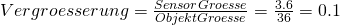 Rendered by QuickLaTeX.com Vergroesserung = \frac{SensorGroesse}{ObjektGroesse}= \frac{3.6}{36}=0.1