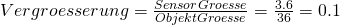 Vergroesserung  = \frac{SensorGroesse}{ObjektGroesse}= \frac{3.6}{36}=0.1