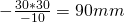 -\frac{30 * 30}{-10} = 90mm