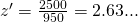 z' = \frac {2500}{950} = 2.63...