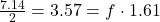 \frac{7.14}{2} = 3.57 = f \cdot 1.61