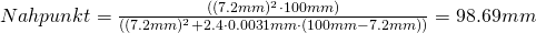 Nahpunkt = \frac{((7.2mm)^2 \cdot 100mm)}{((7.2mm)^2 + 2.4 \cdot 0.0031mm \cdot (100mm-7.2mm))} = 98.69mm