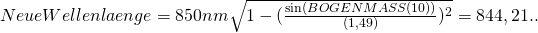 Rendered by QuickLaTeX.com Neue Wellenlaenge = 850nm \sqrt{1-(\frac {\sin(BOGENMASS(10))}{(1,49)})^2} = 844,21..