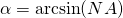 \alpha = \arcsin (NA)