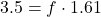 3.5 = f \cdot 1.61