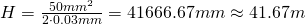 Rendered by QuickLaTeX.com H = \frac{50mm^2}{2 \cdot 0.03mm} = 41666.67mm \approx 41.67m