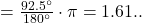 = \frac{92.5\ensuremath{^{\circ}}}{180\ensuremath{^{\circ}}} \cdot \pi = 1.61..